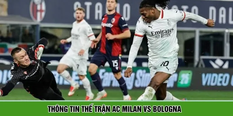 Những yếu tố then chốt để dự đoán trận đấu AC Milan và Bologna