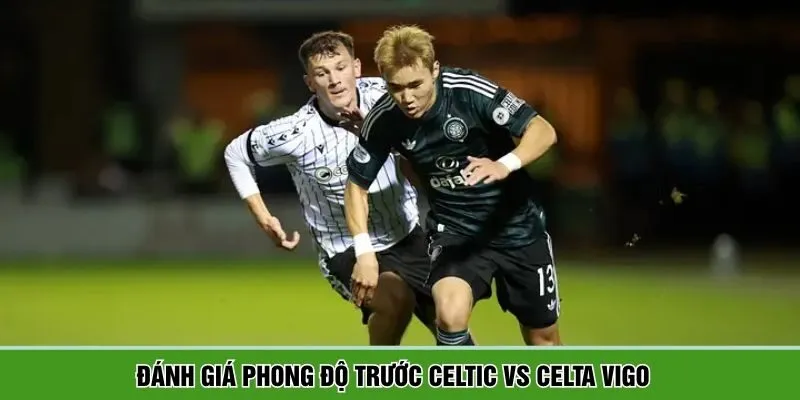 Đánh giá phong độ giữa Celtic vs Celta Vigo